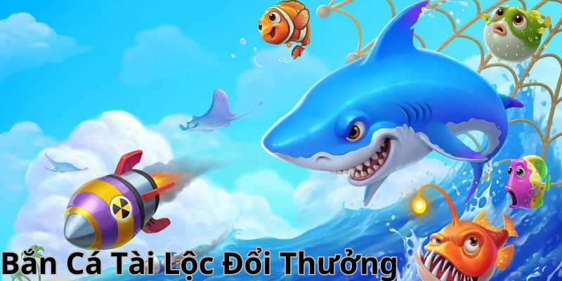 Bắn Cá Tài Lộc Đổi Thưởng - Chơi Thả Ga Nhận Thưởng Lớn